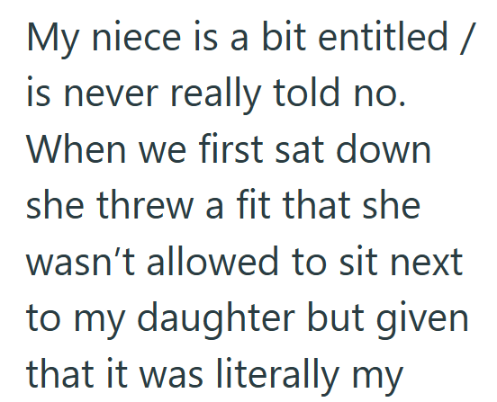 My niece is a bit entitled / is never really told no. When we first sat down she threw a fit that she wasn't allowed to sit next to my daughter but given that it was literally my