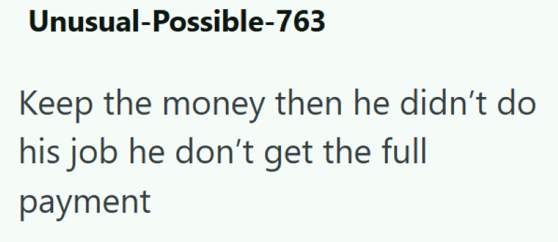 Unusual-Possible-763 Keep the money then he didn't do his job he don't get the full payment