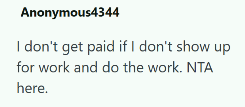 Anonymous4344 I don't get paid if I don't show up for work and do the work. NTA here.
