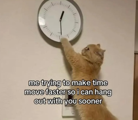 me trying to make time move faster so i can hang out with you sooner