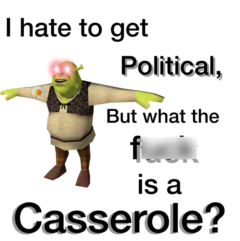 I hate to get Political, But what the f is a Casserole?