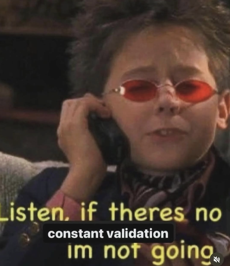 Listen, if theres no constant validation im not going.M