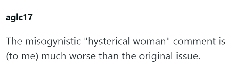 aglc17 The misogynistic "hysterical woman" comment is (to me) much worse than the original issue.