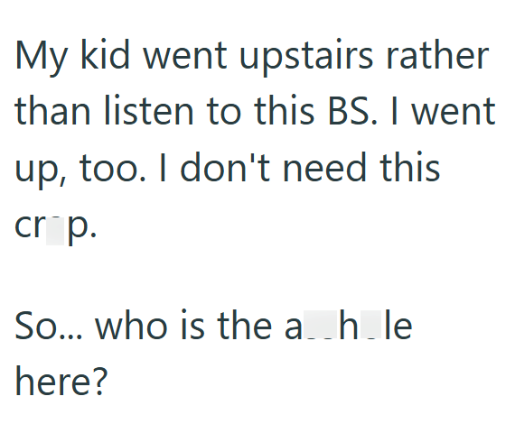 My kid went upstairs rather than listen to this BS. I went up, too. I don't need this crop. So... who is the a_h_le here?