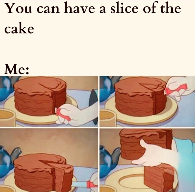 You can have a slice of the cake Me: T