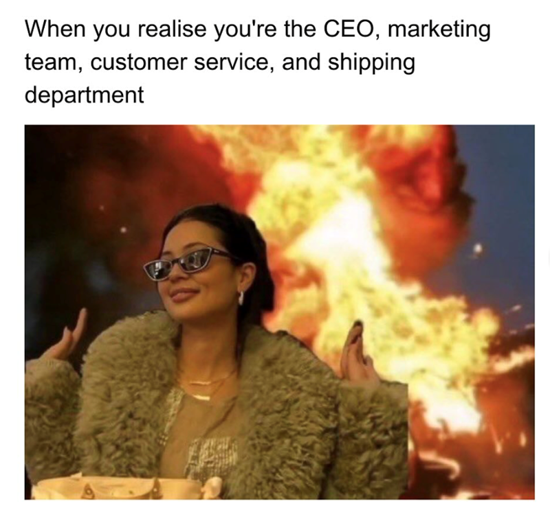 When you realise you're the CEO, marketing team, customer service, and shipping department
