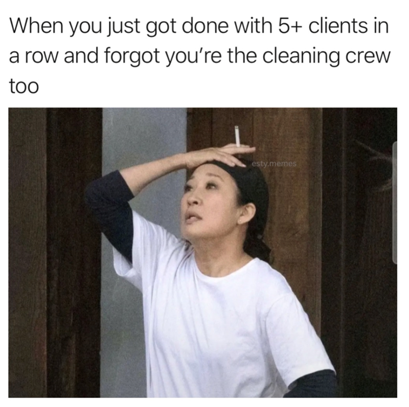 When you just got done with 5+ clients in a row and forgot you're the cleaning crew too esty.memes
