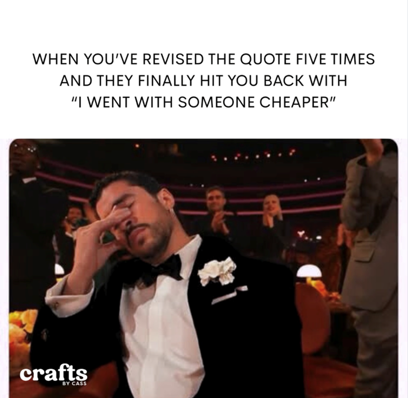 WHEN YOU'VE REVISED THE QUOTE FIVE TIMES AND THEY FINALLY HIT YOU BACK WITH "I WENT WITH SOMEONE CHEAPER" crafts BY CASS