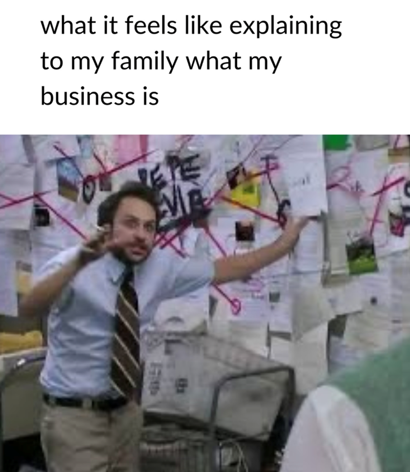 what it feels like explaining to my family what my business is 1711