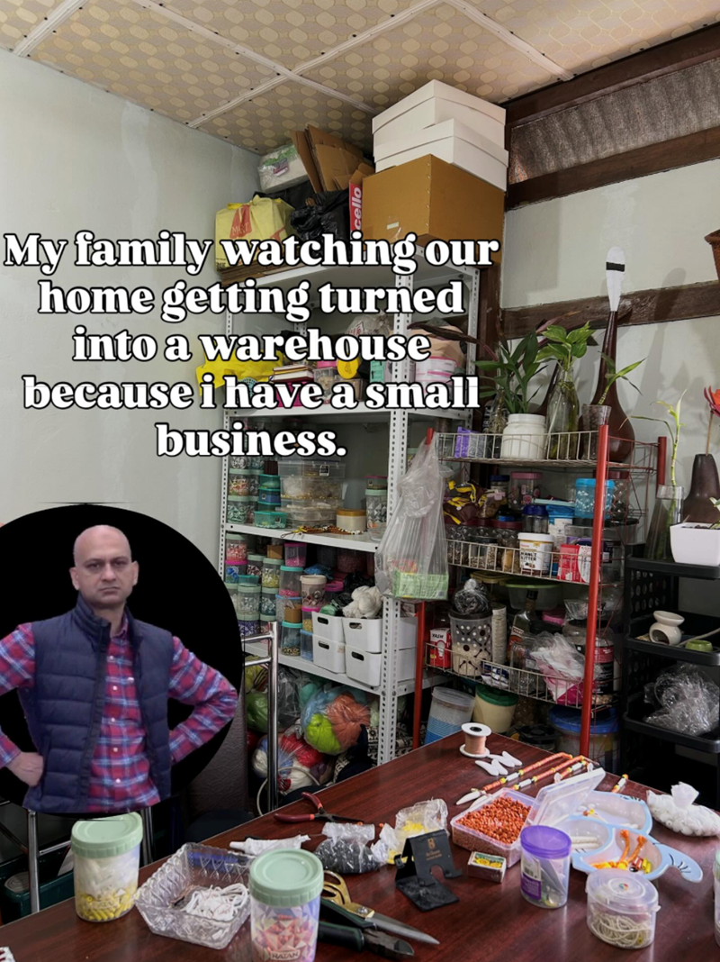 My family watching our home getting turned into a warehouse because i have a small business.