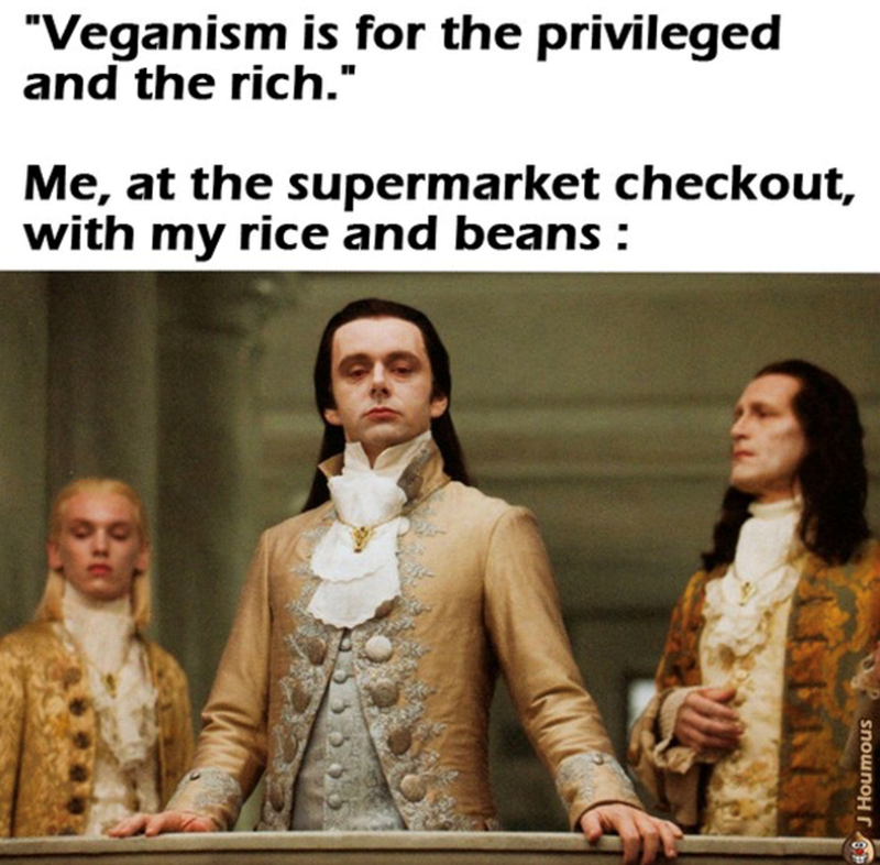 "Veganism is for the privileged and the rich." Me, at the supermarket checkout, with my rice and beans : J Houmous