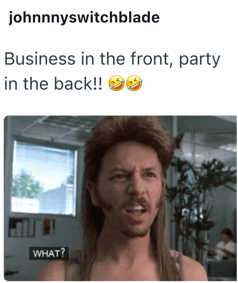 johnnnyswitchblade Business in the front, party in the back!! WHAT?