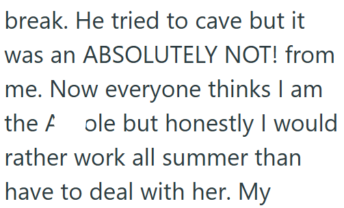 break. He tried to cave but it was an ABSOLUTELY NOT! from me. Now everyone thinks I am the A ole but honestly I would rather work all summer than have to deal with her. My