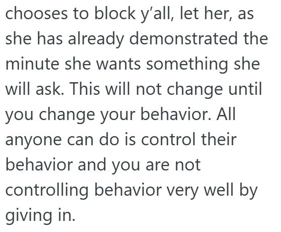 chooses to block y'all, let her, as she has already demonstrated the minute she wants something she will ask. This will not change until you change your behavior. All anyone can do is control their behavior and you are not controlling behavior very well by giving in.