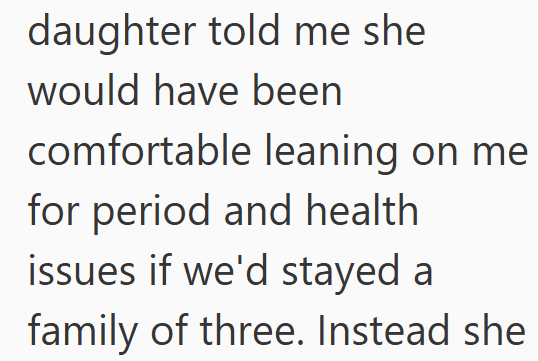 daughter told me she would have been comfortable leaning on me for period and health issues if we'd stayed a family of three. Instead she