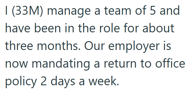 I (33M) manage a team of 5 and have been in the role for about three months. Our employer is now mandating a return to office policy 2 days a week.