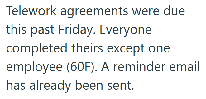 Telework agreements were due this past Friday. Everyone completed theirs except one employee (60F). A reminder email has already been sent.