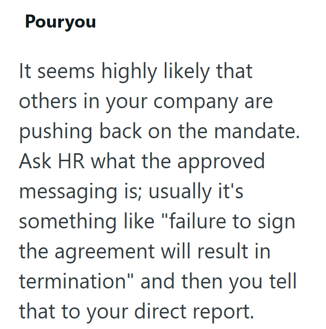 Pouryou It seems highly likely that others in your company are pushing back on the mandate. Ask HR what the approved messaging is; usually it's something like "failure to sign the agreement will result in termination" and then you tell that to your direct report.