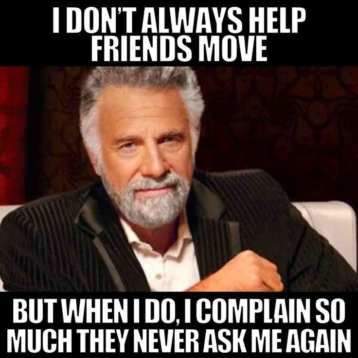I DON'T ALWAYS HELP FRIENDS MOVE BUT WHEN I DO, I COMPLAIN SO MUCH THEY NEVER ASK ME AGAIN