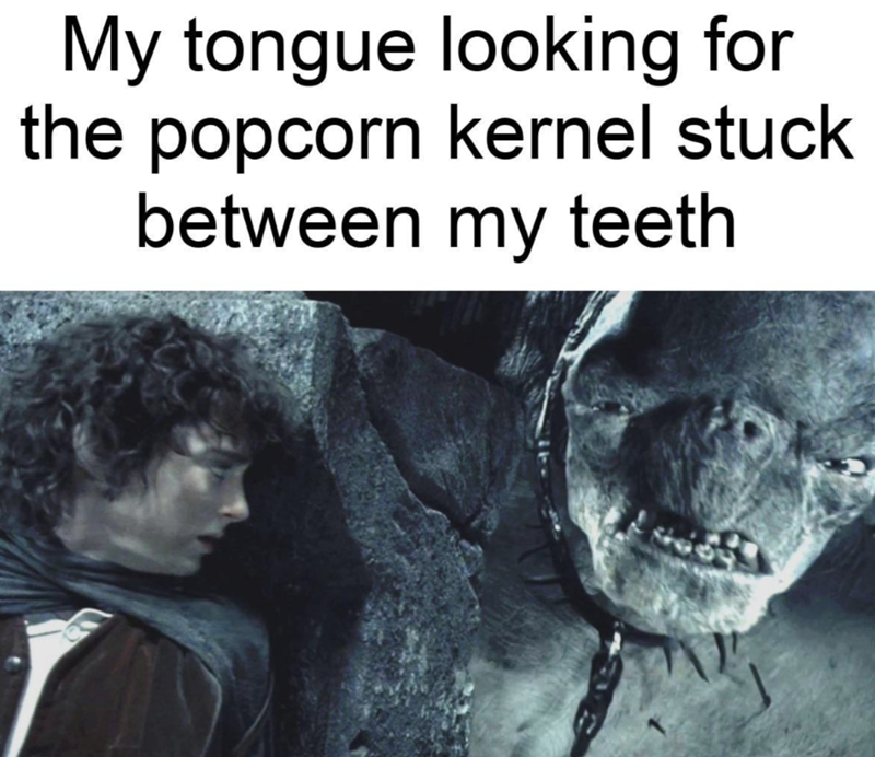 My tongue looking for the popcorn kernel stuck between my teeth