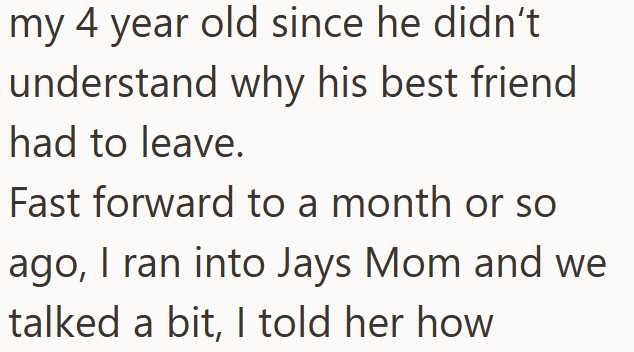 my 4 year old since he didn't understand why his best friend had to leave. Fast forward to a month or so ago, I ran into Jays Mom and we talked a bit, I told her how