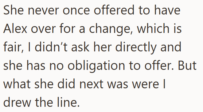 She never once offered to have Alex over for a change, which is fair, I didn't ask her directly and she has no obligation to offer. But what she did next was were | drew the line.