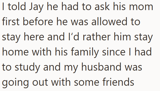 I told Jay he had to ask his mom first before he was allowed to stay here and I'd rather him stay home with his family since I had to study and my husband was going out with some friends