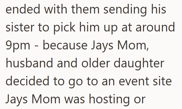 ended with them sending his sister to pick him up at around 9pm because Jays Mom, - husband and older daughter decided to go to an event site Jays Mom was hosting or