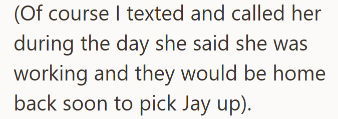 (Of course I texted and called her during the day she said she was working and they would be home back soon to pick Jay up).