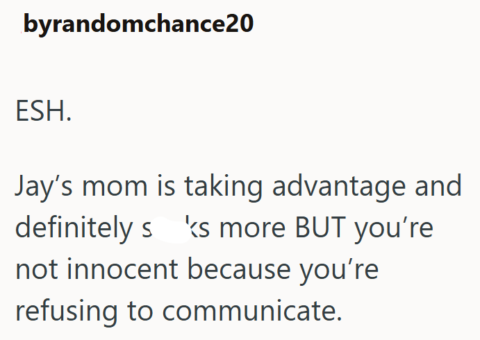 byrandomchance20 ESH. Jay's mom is taking advantage and definitely s ks more BUT you're not innocent because you're refusing to communicate.