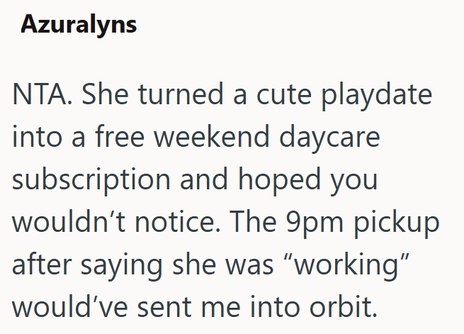 Azuralyns NTA. She turned a cute playdate into a free weekend daycare subscription and hoped you wouldn't notice. The 9pm pickup after saying she was "working" would've sent me into orbit.