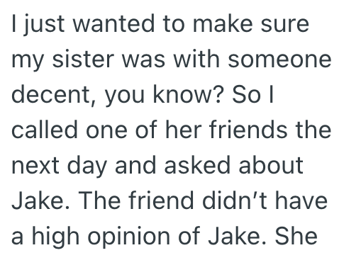 I just wanted to make sure my sister was with someone decent, you know? So I called one of her friends the next day and asked about Jake. The friend didn't have a high opinion of Jake. She