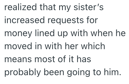 realized that my sister's increased requests for money lined up with when he moved in with her which means most of it has probably been going to him.