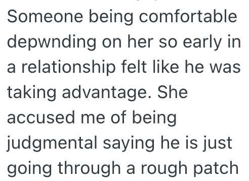 Someone being comfortable depending on her so early in a relationship felt like he was taking advantage. She accused me of being judgmental saying he is just going through a rough patch