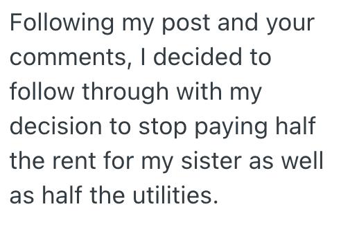 Following my post and your comments, I decided to follow through with my decision to stop paying half the rent for my sister as well as half the utilities.