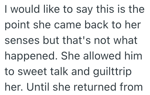 I would like to say this is the point she came back to her senses but that's not what happened. She allowed him to sweet talk and guilttrip her. Until she returned from
