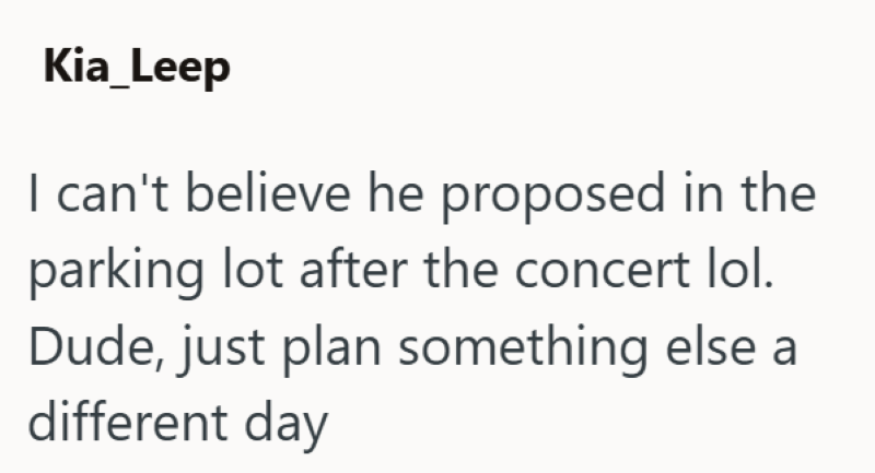 Kia_Leep I can't believe he proposed in the parking lot after the concert lol. Dude, just plan something else a different day