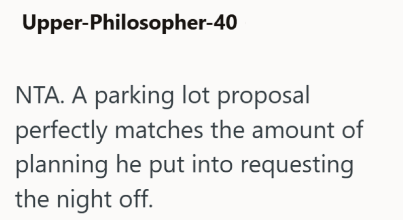 Upper-Philosopher-40 NTA. A parking lot proposal perfectly matches the amount of planning he put into requesting the night off.