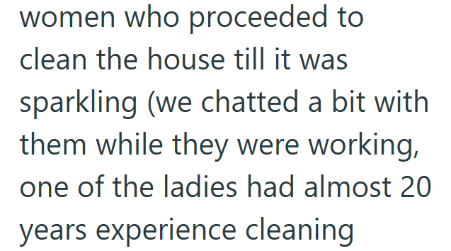 women who proceeded to clean the house till it was sparkling (we chatted a bit with them while they were working, one of the ladies had almost 20 years experience cleaning