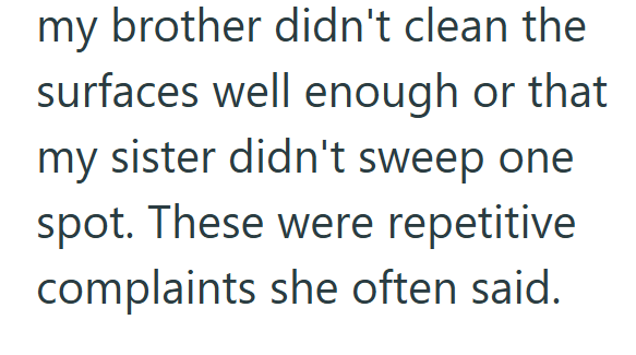 my brother didn't clean the surfaces well enough or that my sister didn't sweep one spot. These were repetitive complaints she often said.