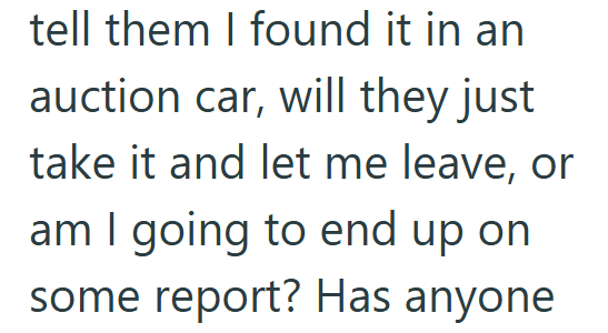 tell them I found it in an auction car, will they just take it and let me leave, or am I going to end up on some report? Has anyone.