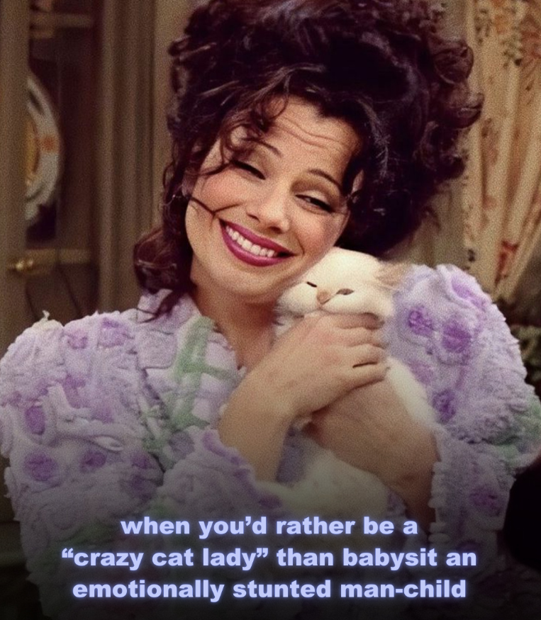 when you'd rather be a "crazy cat lady" than babysit an emotionally stunted man-child