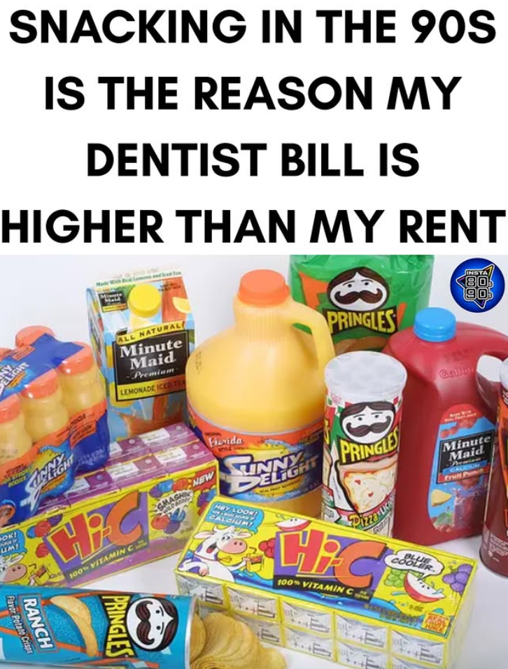 SNACKING IN THE 90S IS THE REASON MY DENTIST BILL IS HIGHER THAN MY RENT LIGHT ALL NATURAL Minute Maid -Premium LEMONADE ICED TE PRINGLES OK! UM! HC 100% VITAMIN C GMASA NEW Frida Hay LOOK! CALCIUM LINNY ELIGHT Flavor Potato Crisps RANCH PRINGLES 80 06 Callb Minute Maid CALCION Trull Punch HC 100% VITAMIN C COOLER BLUB