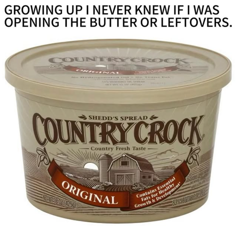 GROWING UP I NEVER KNEW IF I WAS OPENING THE BUTTER OR LEFTOVERS. COUNTRY CROCK ORIGINAL SHEDD'S SPREAD COUNTRY CROCK Country Fresh Taste ORIGINAL NEWE15 04 (425g) Contains Essential Fats for Healthy Growth & Development 53% VEGETARYFORSTE