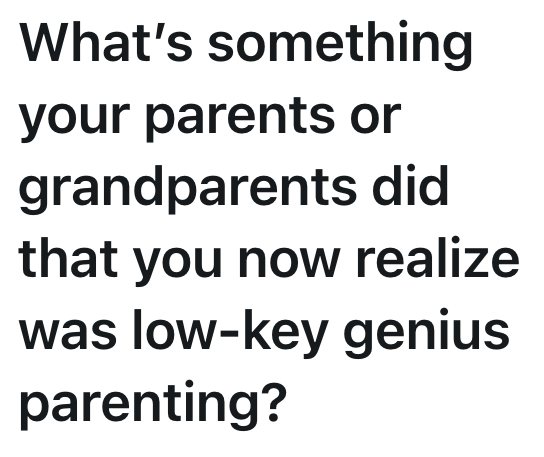 What's something your parents or grandparents did that you now realize was low-key genius parenting?