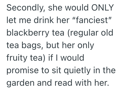 Secondly, she would ONLY let me drink her "fanciest" blackberry tea (regular old tea bags, but her only fruity tea) if I would promise to sit quietly in the garden and read with her.