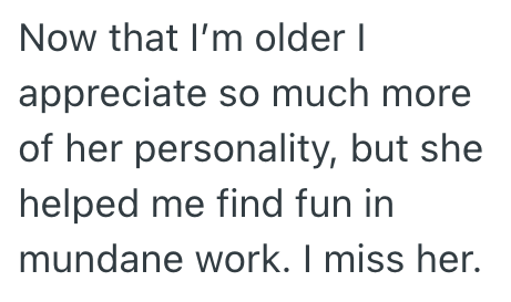 Now that I'm older I appreciate so much more of her personality, but she helped me find fun in mundane work. I miss her.