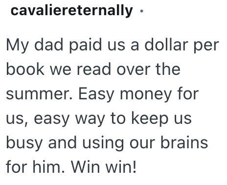 cavaliereternally ⚫ My dad paid us a dollar per book we read over the summer. Easy money for us, easy way to keep us busy and using our brains for him. Win win!
