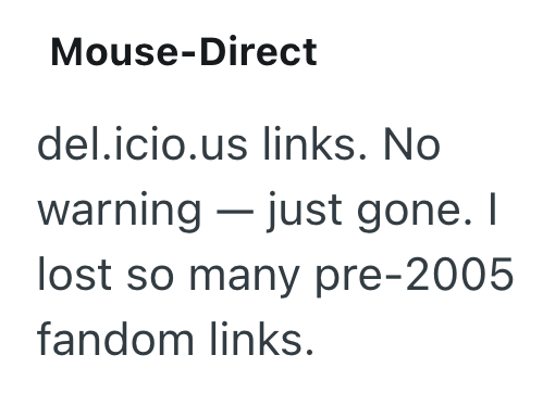 Mouse-Direct del.icio.us links. No warning just gone. I lost so many pre-2005 fandom links.