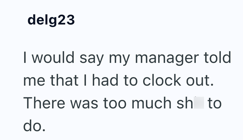 delg23 I would say my manager told me that I had to clock out. There was too much sh to do.
